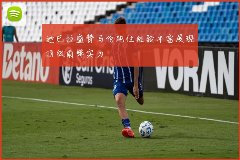 迪巴拉盛赞马伦跑位经验丰富展现顶级前锋实力