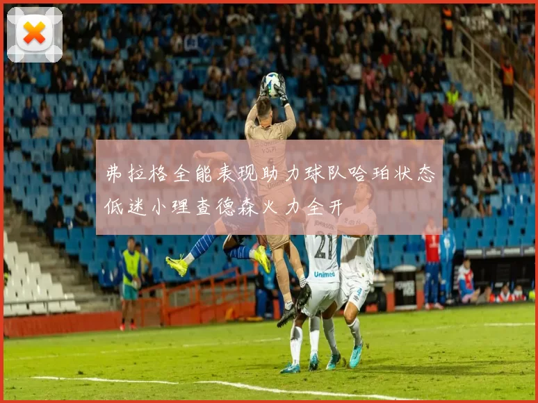 弗拉格全能表现助力球队哈珀状态低迷小理查德森火力全开