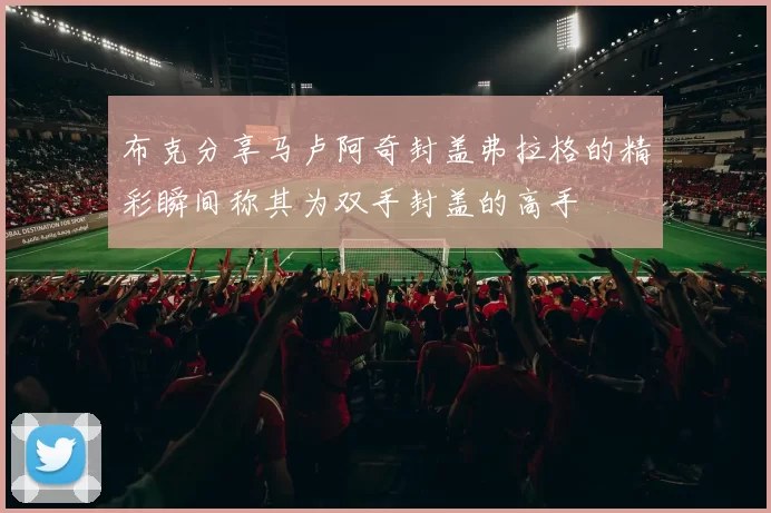 布克分享马卢阿奇封盖弗拉格的精彩瞬间称其为双手封盖的高手