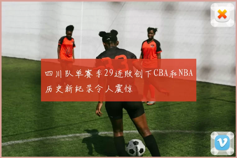 四川队单赛季29连败创下CBA和NBA历史新纪录令人震惊