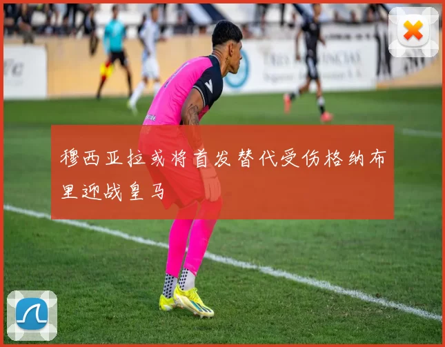 穆西亚拉或将首发替代受伤格纳布里迎战皇马