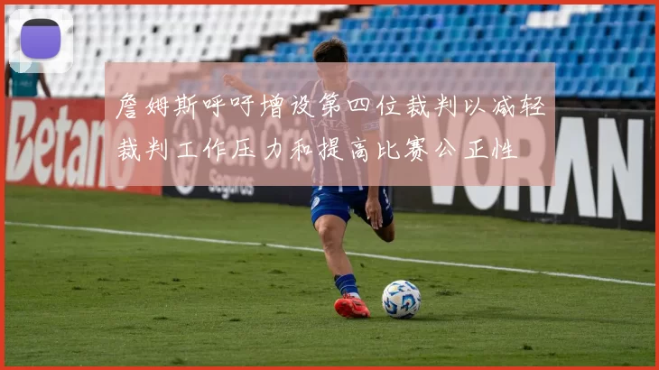 詹姆斯呼吁增设第四位裁判以减轻裁判工作压力和提高比赛公正性