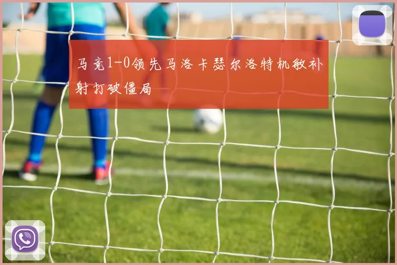马竞1-0领先马洛卡瑟尔洛特机敏补射打破僵局