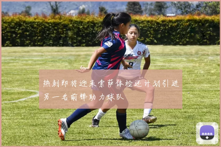 热刺即将迎来索萨体检还计划引进另一名前锋助力球队