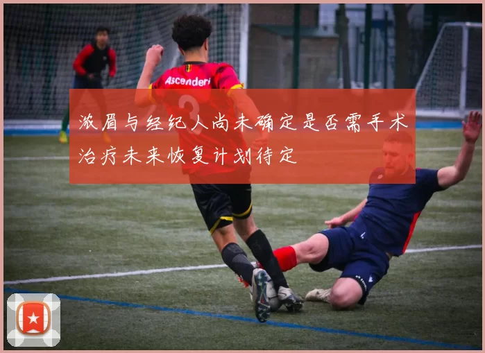 浓眉与经纪人尚未确定是否需手术治疗未来恢复计划待定